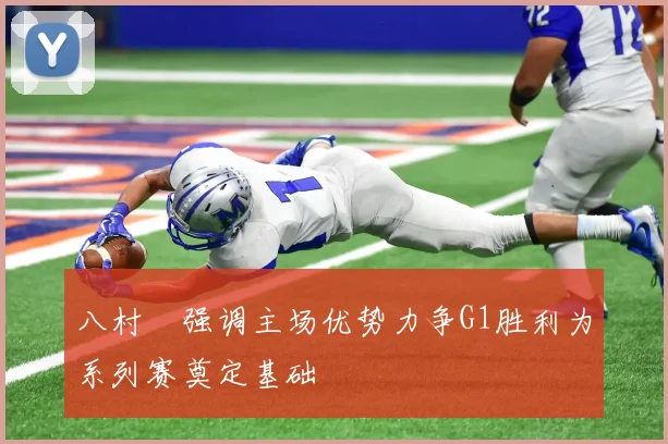八村塁强调主场优势力争G1胜利为系列赛奠定基础