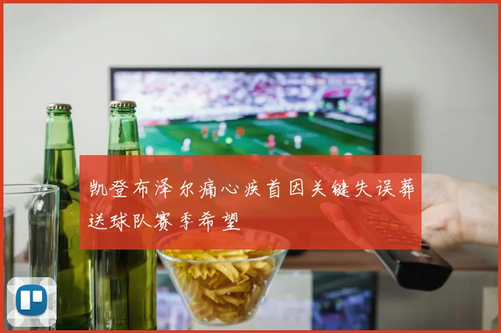 凯登布泽尔痛心疾首因关键失误葬送球队赛季希望