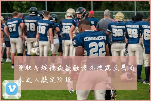 曼联与埃德森接触情况披露交易尚未进入敲定阶段