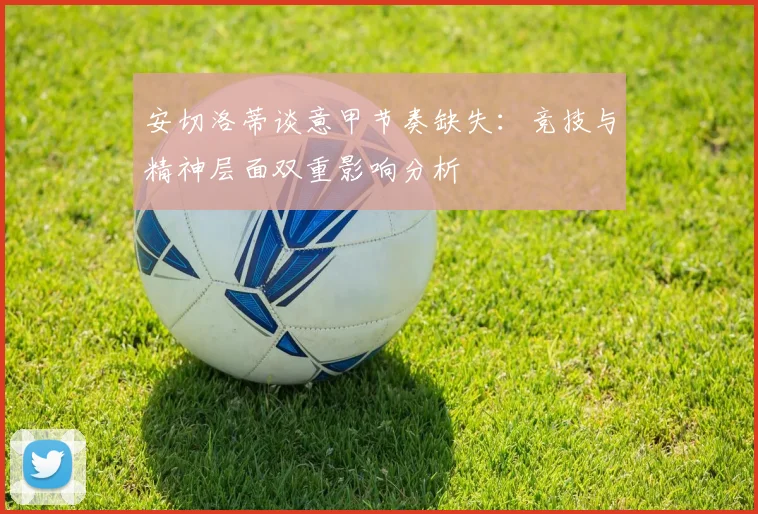 安切洛蒂谈意甲节奏缺失：竞技与精神层面双重影响分析