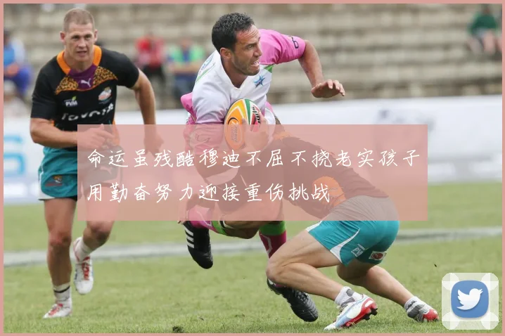 命运虽残酷穆迪不屈不挠老实孩子用勤奋努力迎接重伤挑战