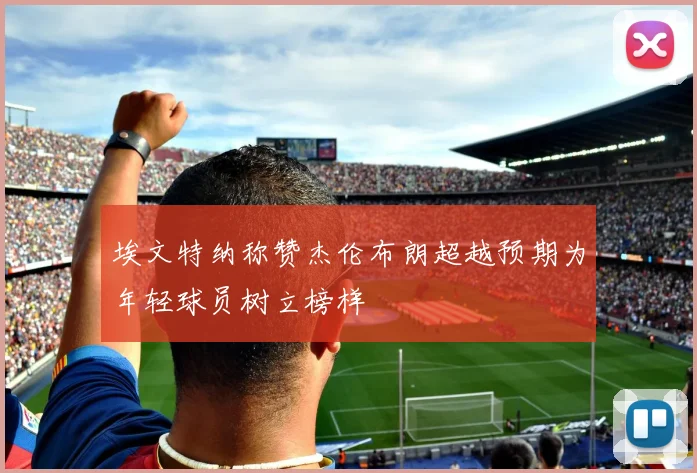埃文特纳称赞杰伦布朗超越预期为年轻球员树立榜样