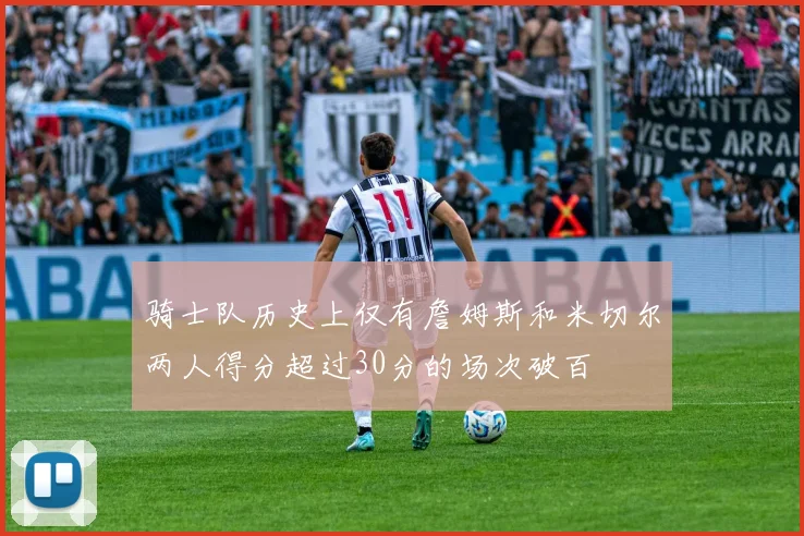 骑士队历史上仅有詹姆斯和米切尔两人得分超过30分的场次破百