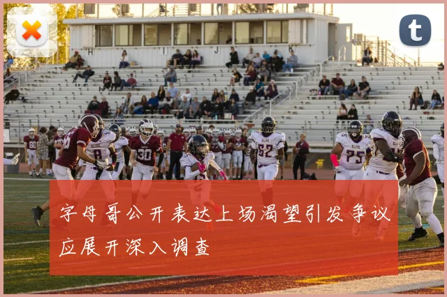 字母哥公开表达上场渴望引发争议应展开深入调查