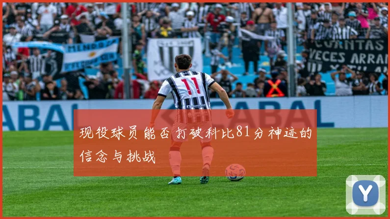 现役球员能否打破科比81分神迹的信念与挑战