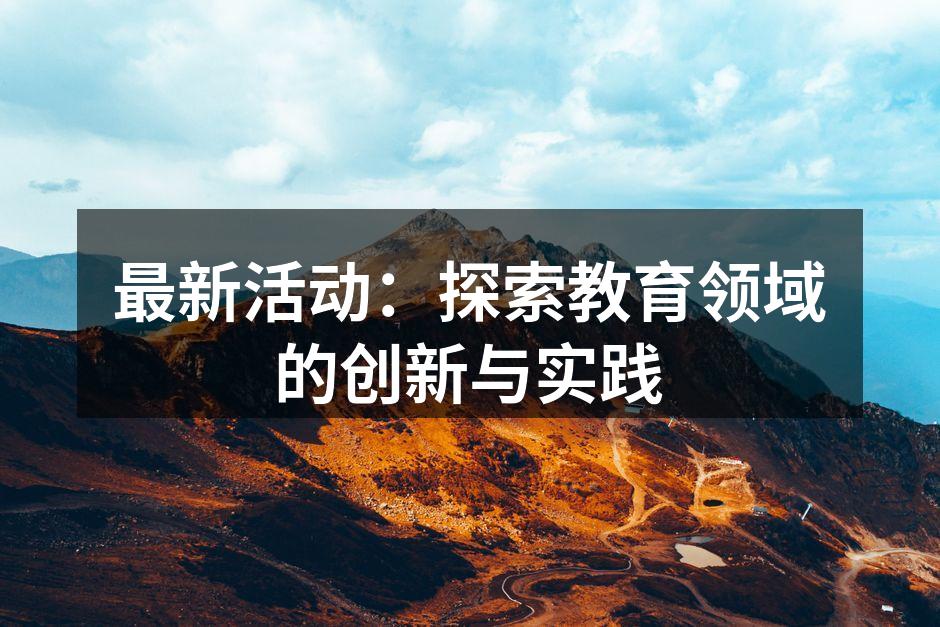 最新活动：探索教育领域的创新与实践