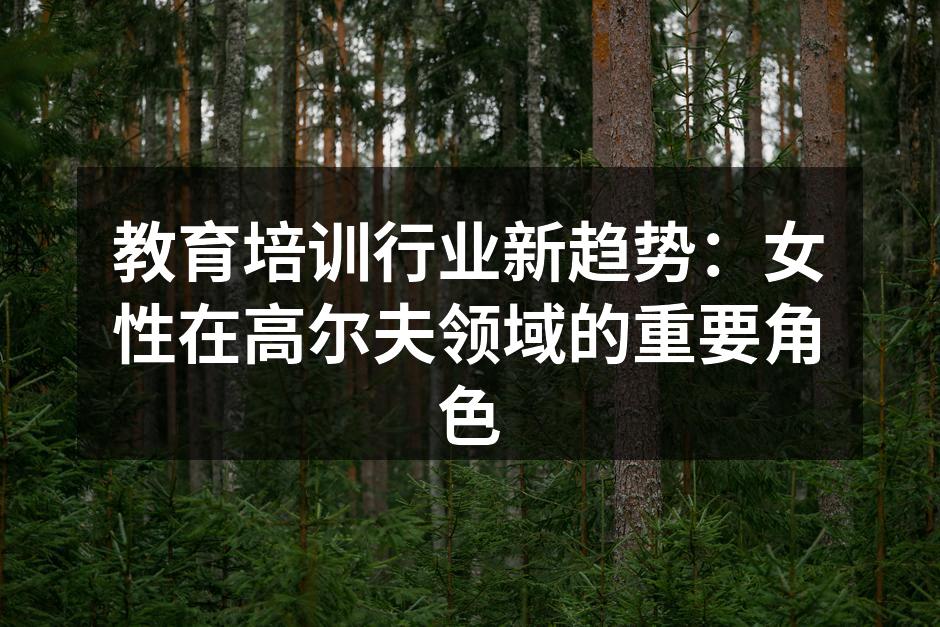 教育培训行业新趋势：女性在高尔夫领域的重要角色